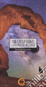 I am exceptional: the millennial experience. The search for identity in the next greatest generation-I am exceptional: l'esperienza dei millennial. Alla ricerca della propria identità. Ediz. bilingue libro