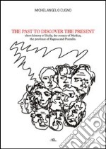 The past to discover the present. Short history of Sicily, the county of Modica, the province of Ragusa and Pozzallo libro