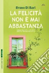 La felicità non è mai abbastanza. Racconto e guida scientifica libro di Di Bari Bruno