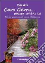 Caro Gerry... stasera cucino io! Mini-tour gastronomico alla scoperta della Valsessera libro