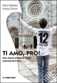 Ti amo, Pro! Una storia d'amore lunga (cento) vent'anni libro