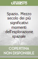 Spazio. Mezzo secolo dei più significativi momenti dell'esplorazione spaziale