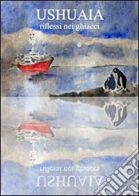 Ushuaia. Riflessi nei ghiacci libro