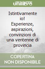 Istintivamente io! Esperienze, aspirazioni, convinzioni di una ventenne di provincia libro