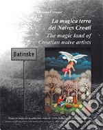 La magica terra dei Naives Croati. Viaggio nei luoghi reali tra natura, fede e leggende: ovvero il miracolo della pittura originale croata libro