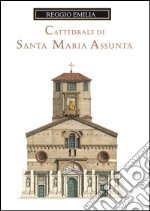 La cattedrale di Santa Maria Assunta di Reggio Emilia. Guida storica e artistica. Ediz. illustrata