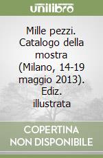Mille pezzi. Catalogo della mostra (Milano, 14-19 maggio 2013). Ediz. illustrata libro