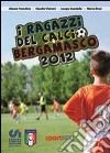 I ragazzi del calcio bergamasco 2012. Tutte le squadre di calcio giovanile della provincia di Bergamo libro