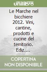 Le Marche nel bicchiere 2012. Vini, cantine, prodotti e cucine del territorio. Ediz. multilingue libro