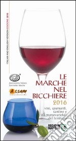 Le Marche nel bicchiere 2016. Vini, spumanti, cantine e oli monovarietali del territorio. Ediz. multilingue libro