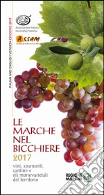 Le Marche nel bicchiere 2017. Vini, spumanti, cantine o oli monovarietali del territorio. Ediz. bilingue libro