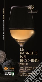 Le Marche nel bicchiere 2018. Vini, spumanti, passiti, vini da tartufo, cantine o oli monovarietali del territorio. Ediz. italiana e inglese libro