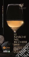 Le Marche nel bicchiere 2018. Vini, spumanti, passiti, vini da tartufo, cantine o oli monovarietali del territorio. Ediz. italiana e inglese libro di Associazione Italiana Sommelier Marche (cur.)