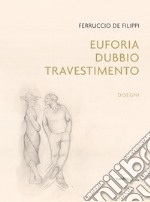 Ferruccio De Filippi. Euforia, dubbio, travestimento. Disegni. Ediz. illustrata libro