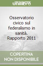 Osservatorio civico sul federalismo in sanità. Rapporto 2011