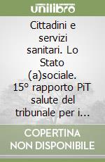 Cittadini e servizi sanitari. Lo Stato (a)sociale. 15° rapporto PiT salute del tribunale per i diritti del malato-cittadinanzattiva