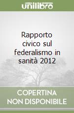 Rapporto civico sul federalismo in sanità 2012 libro