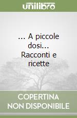 ... A piccole dosi... Racconti e ricette libro