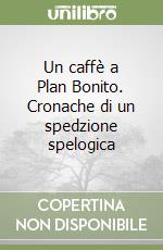 Un caffè a Plan Bonito. Cronache di un spedzione spelogica libro