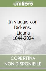 In viaggio con Dickens. Liguria 1844-2024 libro