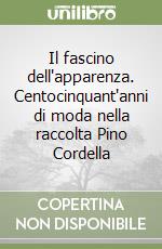 Il fascino dell'apparenza. Centocinquant'anni di moda nella raccolta Pino Cordella libro