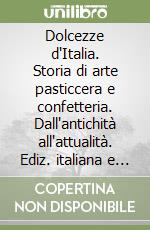 Dolcezze d'Italia. Storia di arte pasticcera e confetteria. Dall'antichità all'attualità. Ediz. italiana e inglese libro