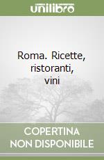 Roma. Ricette, ristoranti, vini libro