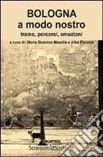 Bologna a modo nostro. Trame, percorsi, emozioni libro