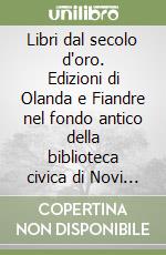 Libri dal secolo d'oro. Edizioni di Olanda e Fiandre nel fondo antico della biblioteca civica di Novi Ligure libro