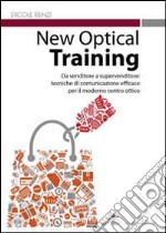 New optical training. Da venditore a supervenditore. Tecniche di comunicazione efficace per il moderno centro ottico libro