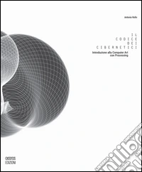 Il codice dei cibernetici. Introduzione alla computer art con processing. Ediz. illustrata