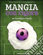 Mangia con rigore. La fiorentina a tavola libro