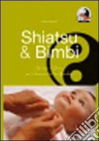 Shiatsu & bimbi. Un tocco d'amore per il benessere del tuo bambino