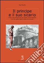 Il principe e il suo sicario. Come Cesare Borgia tolse dal mondo Astorre Manfredi