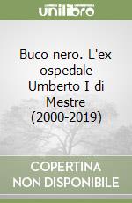 Buco nero. L'ex ospedale Umberto I di Mestre (2000-2019)