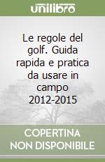 Le regole del golf. Guida rapida e pratica da usare in campo 2012-2015 libro