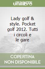 Lady golf & style. Pocket golf 2012. Tutti i circoli e le gare libro