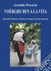 Voérghe ben a la vita. Raccolta di parole in lingua e in dialetto in forma di poesia libro