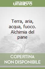 Terra, aria, acqua, fuoco. Alchimia del pane libro