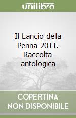 Il Lancio della Penna 2011. Raccolta antologica