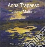 Anna Trapasso. Luci e materia. Ediz. illustrata