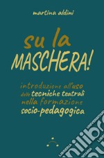 Su la maschera! Introduzione all'uso delle tecniche teatrali nella formazione socio-pedagogica libro