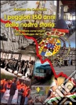 I peggiori 150 anni della nostra storia. L'unificazione come origine del sottosviluppo del sud libro