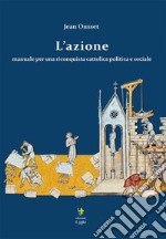 L'azione. Manuale per una riconquista cattolica politica e sociale libro