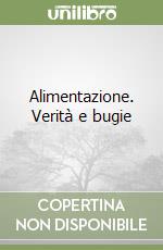 Alimentazione. Verità e bugie libro
