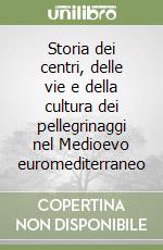 Storia dei centri, delle vie e della cultura dei pellegrinaggi nel Medioevo euromediterraneo libro