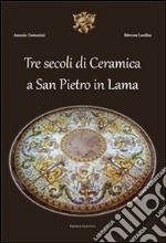 Tre secoli di ceramica San Pietro in Lama. Ediz. illustrata