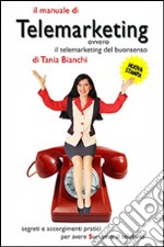 Il manuale di telemarketing. Ovvero il telemarketing del buonsenso. Segreti e accorgimenti pratici per avere successo al telefono libro