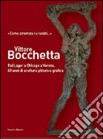 Vittore Bocchetta. Dai lager a Chicago a Verona, 60 anni di scultura pittura e grafica. Ediz. illustrata