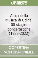 Amici della Musica di Udine. 100 stagioni concertistiche (1922-2022) libro